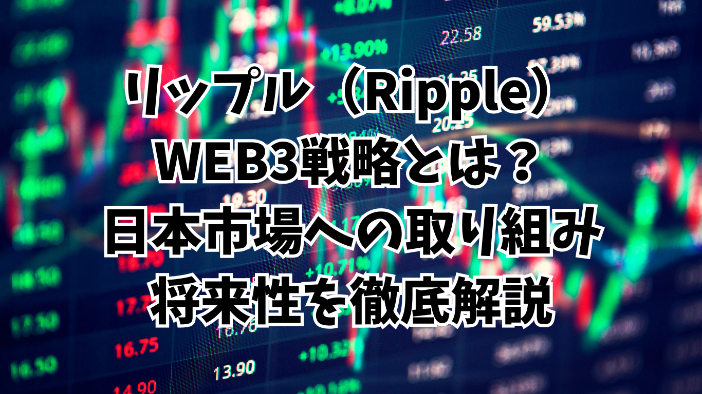 リップル（Ripple）のWEB3戦略とは？日本市場への取り組みと将来性を徹底解説 - Mzlの仮想通貨研究所
